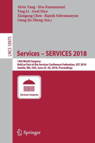 Title: Services - SERVICES 2018: 14th World Congress, Held as Part of the Services Conference Federation, SCF 2018, Seattle, WA, USA, June 25-30, 2018, Proceedings, Author: Alvin Yang