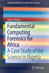Title: Fundamental Computing Forensics for Africa: A Case Study of the Science in Nigeria, Author: Aamo Iorliam