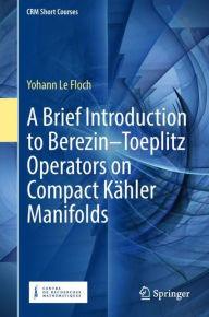 Title: A Brief Introduction to Berezin-Toeplitz Operators on Compact Kähler Manifolds, Author: Yohann Le Floch
