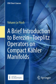 Title: A Brief Introduction to Berezin-Toeplitz Operators on Compact Kähler Manifolds, Author: Yohann Le Floch