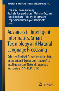 Title: Advances in Intelligent Informatics, Smart Technology and Natural Language Processing: Selected Revised Papers from the Joint International Symposium on Artificial Intelligence and Natural Language Processing (iSAI-NLP 2017), Author: Thanaruk Theeramunkong