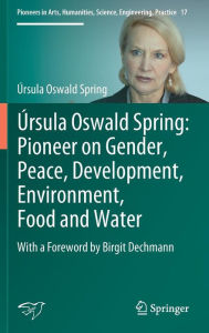Title: ï¿½rsula Oswald Spring: Pioneer on Gender, Peace, Development, Environment, Food and Water: With a Foreword by Birgit Dechmann, Author: ïrsula Oswald Spring