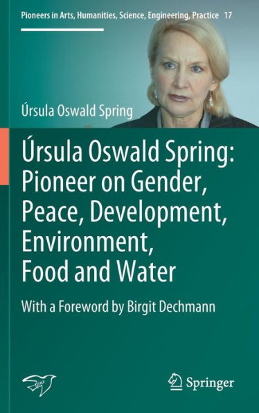 ï¿½rsula Oswald Spring: Pioneer on Gender, Peace, Development, Environment, Food and Water: With a Foreword by Birgit Dechmann