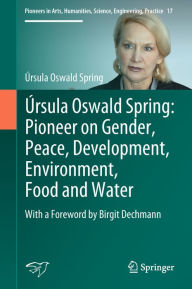 Title: Úrsula Oswald Spring: Pioneer on Gender, Peace, Development, Environment, Food and Water: With a Foreword by Birgit Dechmann, Author: Úrsula Oswald Spring