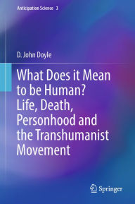 Title: What Does it Mean to be Human? Life, Death, Personhood and the Transhumanist Movement, Author: D. John Doyle