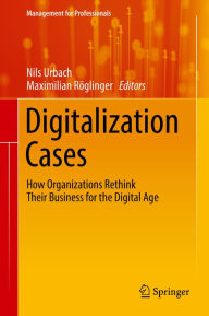 Title: Digitalization Cases: How Organizations Rethink Their Business for the Digital Age, Author: Nils Urbach