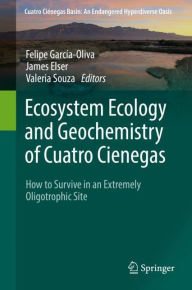 Title: Ecosystem Ecology and Geochemistry of Cuatro Cienegas: How to Survive in an Extremely Oligotrophic Site, Author: Felipe Garcïa-Oliva