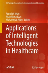Title: Applications of Intelligent Technologies in Healthcare, Author: Fazlullah Khan