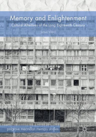 Title: Memory and Enlightenment: Cultural Afterlives of the Long Eighteenth Century, Author: James Ward