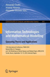 Title: Information Technologies and Mathematical Modelling. Queueing Theory and Applications: 17th International Conference, ITMM 2018, Named After A.F. Terpugov, and 12th Workshop on Retrial Queues and Related Topics, WRQ 2018, Tomsk, Russia, September 10-15, 2, Author: Alexander Dudin