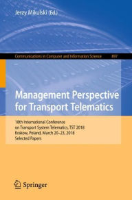 Title: Management Perspective for Transport Telematics: 18th International Conference on Transport System Telematics, TST 2018, Krakow, Poland, March 20-23, 2018, Selected Papers, Author: Jerzy Mikulski