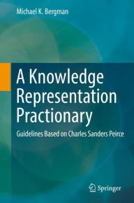 Title: A Knowledge Representation Practionary: Guidelines Based on Charles Sanders Peirce, Author: Michael K. Bergman
