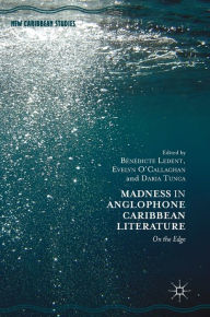Title: Madness in Anglophone Caribbean Literature: On the Edge, Author: Bïnïdicte Ledent
