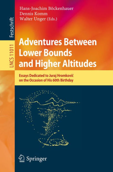 Adventures Between Lower Bounds and Higher Altitudes: Essays Dedicated to Juraj Hromkovic on the Occasion of His 60th Birthday