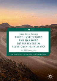 Title: Trust, Institutions and Managing Entrepreneurial Relationships in Africa: An SME Perspective, Author: Isaac Oduro Amoako