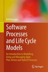 Title: Software Processes and Life Cycle Models: An Introduction to Modelling, Using and Managing Agile, Plan-Driven and Hybrid Processes, Author: Ralf Kneuper