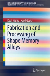 Title: Fabrication and Processing of Shape Memory Alloys, Author: Kush Mehta