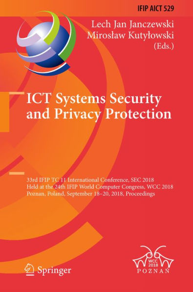 ICT Systems Security and Privacy Protection: 33rd IFIP TC 11 International Conference, SEC 2018, Held at the 24th IFIP World Computer Congress, WCC 2018, Poznan, Poland, September 18-20, 2018, Proceedings