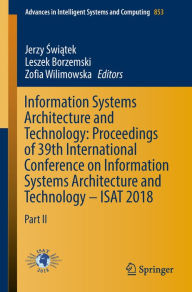 Title: Information Systems Architecture and Technology: Proceedings of 39th International Conference on Information Systems Architecture and Technology - ISAT 2018: Part II, Author: Jerzy Swiatek