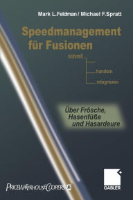 Speedmanagement fur Fusionen: Schnell entscheiden, handeln, integrieren - Uber Frosche, Hasenfusse und Hasardeure