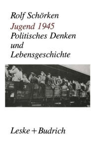 Title: Jugend 1945: Politisches Denken und Lebensgeschichte, Author: Rolf Schörken