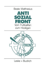 Title: Anti-Sozial-Front: Vom Fußballfan zum Hooligan, Author: Beate Matthesius