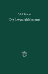Title: Die Integralgleichungen und ihre Anwendungen in der Mathematischen Physik: Vorlesungen, Author: Adolf Kneser