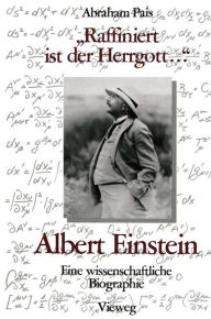 ''Raffiniert ist der Herrgott ...'': Albert Einstein, Eine wissenschaftliche Biographie
