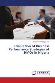 Title: Evaluation of Business Performance Strategies of HMOs in Nigeria, Author: Daniel Steven Onyetulem