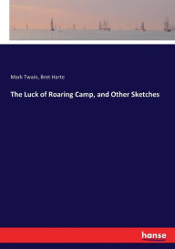 Title: The Luck of Roaring Camp, and Other Sketches, Author: Bret Harte