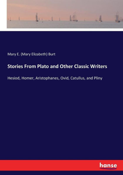Stories From Plato and Other Classic Writers: Hesiod, Homer, Aristophanes, Ovid, Catullus, and Pliny