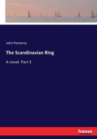 Title: The Scandinavian Ring: A novel. Part 3, Author: John Pomeroy