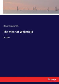 Title: The Vicar of Wakefield: A tale, Author: Oliver Goldsmith
