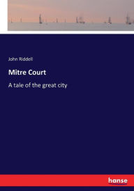 Title: Mitre Court: A tale of the great city, Author: John Riddell