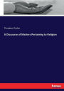 A Discourse of Matters Pertaining to Religion