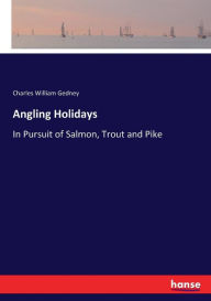 Title: Angling Holidays: In Pursuit of Salmon, Trout and Pike, Author: Charles William Gedney