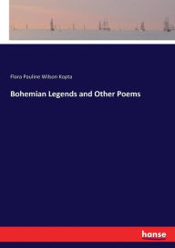 Title: Bohemian Legends and Other Poems, Author: Flora Pauline Wilson Kopta