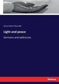 Title: Light and peace: Sermons and addresses, Author: Henry Robert Reynolds