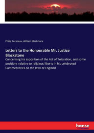 Title: Letters to the Honourable Mr. Justice Blackstone: Concerning his exposition of the Act of Toleration, and some positions relative to religious liberty in his celebrated Commentaries on the laws of England, Author: William Blackstone