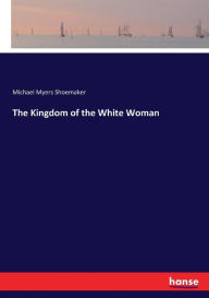 Title: The Kingdom of the White Woman, Author: Michael Myers Shoemaker