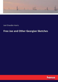 Title: Free Joe and Other Georgian Sketches, Author: Joel Chandler Harris