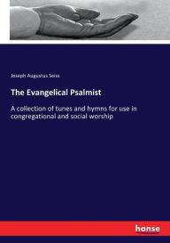 Title: The Evangelical Psalmist: A collection of tunes and hymns for use in congregational and social worship, Author: Joseph Augustus Seiss