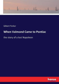 Title: When Valmond Came to Pontiac: the story of a lost Napoleon, Author: Gilbert Parker