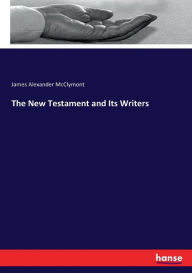 Title: The New Testament and Its Writers, Author: James Alexander McClymont