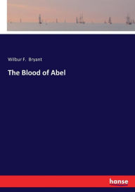 Title: The Blood of Abel, Author: Wilbur F. Bryant