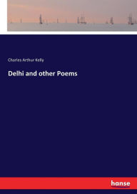 Title: Delhi and other Poems, Author: Charles Arthur Kelly