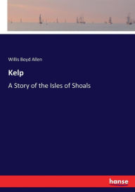 Title: Kelp: A Story of the Isles of Shoals, Author: Willis Boyd Allen
