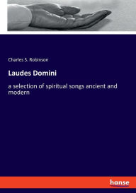 Title: Laudes Domini: a selection of spiritual songs ancient and modern, Author: Charles S. Robinson