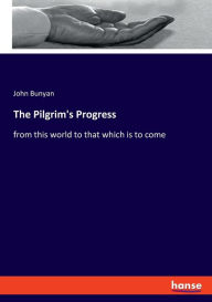 Title: The Pilgrim's Progress: from this world to that which is to come, Author: John Bunyan