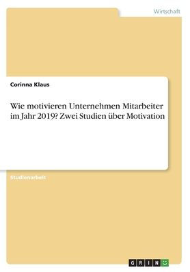 Wie Motivieren Unternehmen Mitarbeiter Im Jahr 19 Zwei Studien Uber Motivation By Corinna Klaus Paperback Barnes Noble